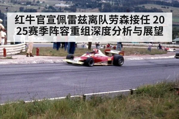 红牛官宣佩雷兹离队劳森接任 2025赛季阵容重组深度分析与展望